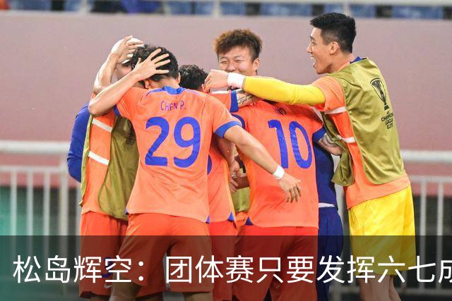 松岛辉空：团体赛只要发挥六七成实力 就能和中国乒乓球队抗衡